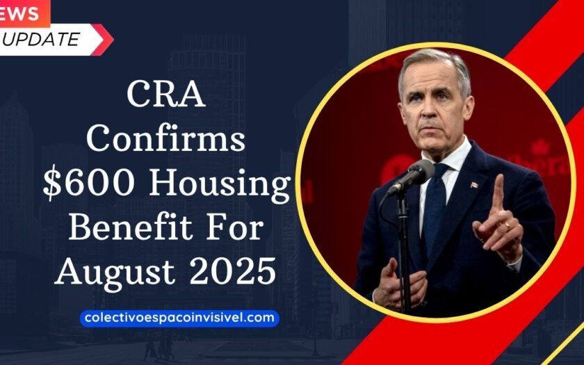 CRA Confirms $600 Housing Benefit For August 2025 – Full Eligibility And Application Guide